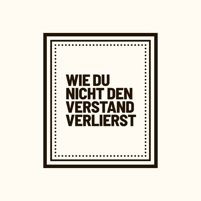 Wie du nicht den Verstand verlierst